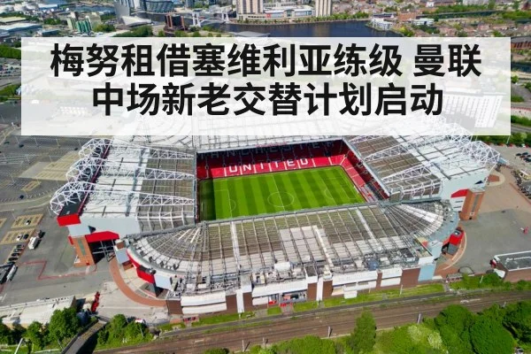 梅努租借塞维利亚练级 曼联中场新老交替计划启动