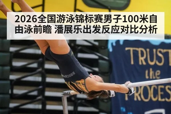 2026全国游泳锦标赛男子100米自由泳前瞻 潘展乐出发反应对比分析
